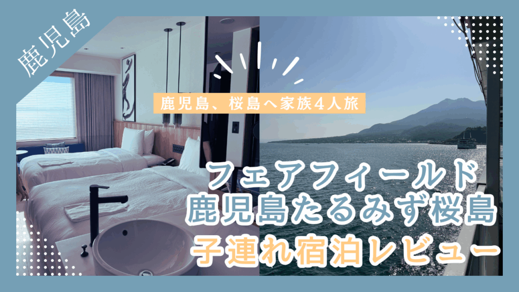 フェアフィールド鹿児島たるみず桜島子連れ宿泊レビュー